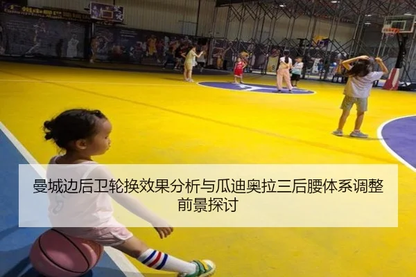 曼城边后卫轮换效果分析与瓜迪奥拉三后腰体系调整前景探讨