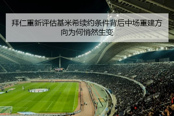 拜仁重新评估基米希续约条件背后中场重建方向为何悄然生变